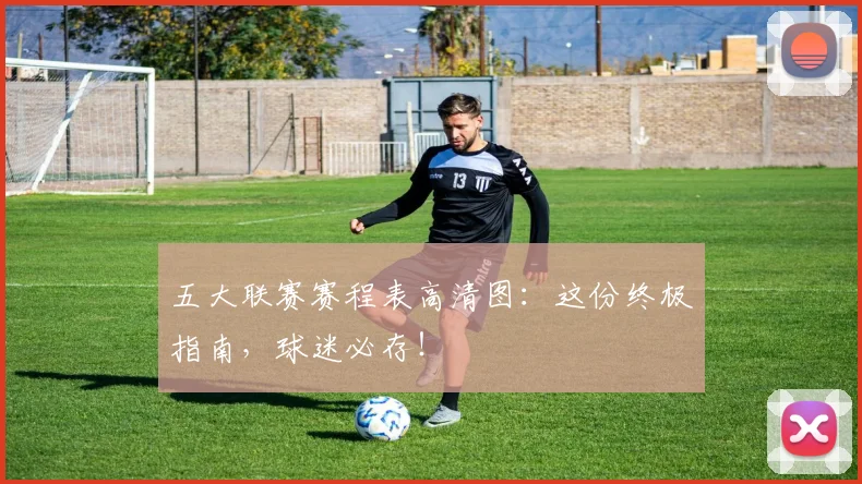 五大联赛赛程表高清图:这份终极指南,球迷必存!