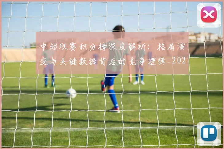 中超联赛积分榜深度解析：格局演变与关键数据背后的竞争逻辑_20260611140846