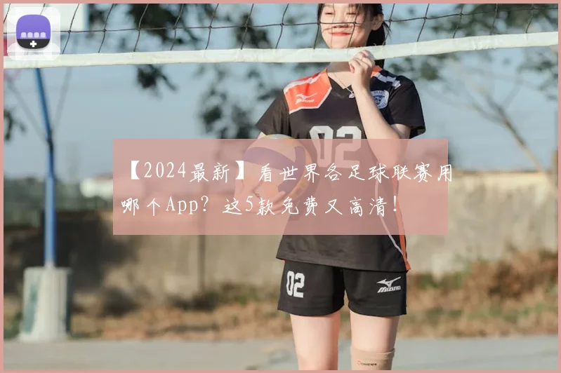 【2024最新】看世界各足球联赛用哪个App？这5款免费又高清！
