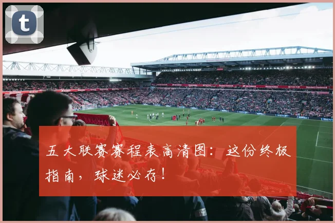 五大联赛赛程表高清图：这份终极指南，球迷必存！