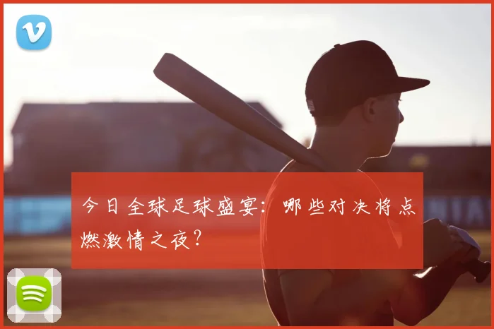 今日全球足球盛宴:哪些对决将点燃激情之夜?