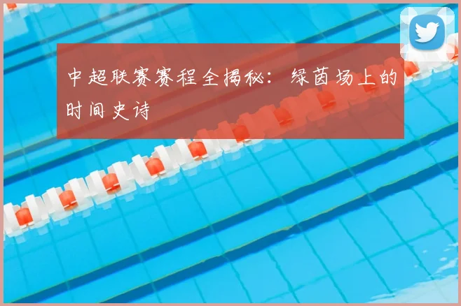 中超联赛赛程全揭秘：绿茵场上的时间史诗