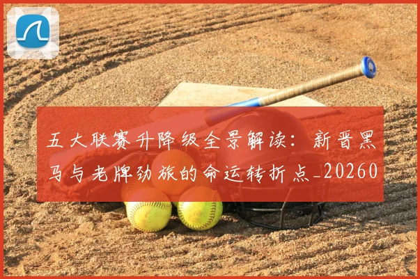 五大联赛升降级全景解读:新晋黑马与老牌劲旅的命运转折点_20260611141026