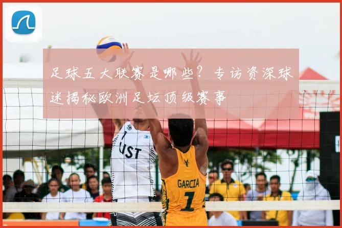 足球五大联赛是哪些?专访资深球迷揭秘欧洲足坛顶级赛事