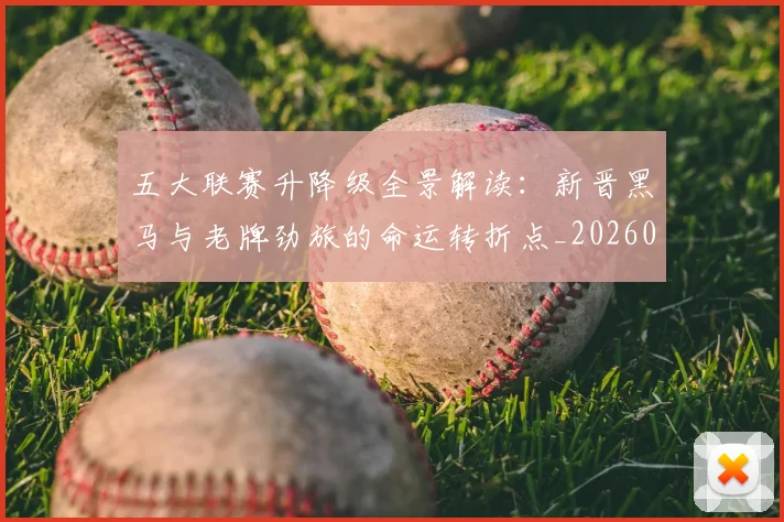 五大联赛升降级全景解读：新晋黑马与老牌劲旅的命运转折点_20260611141026