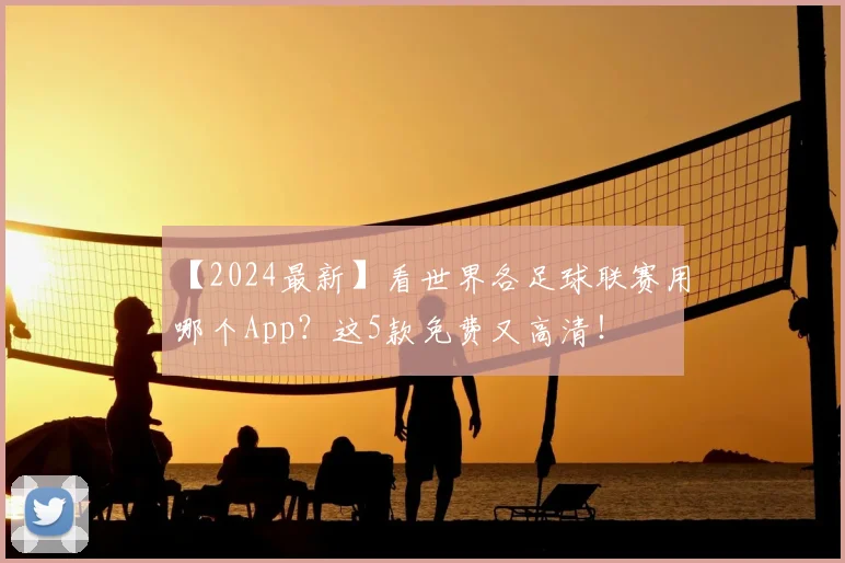 【2024最新】看世界各足球联赛用哪个App?这5款免费又高清!